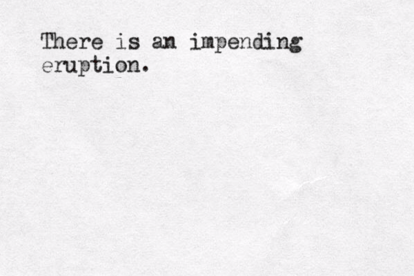 There is an impending eruption. 