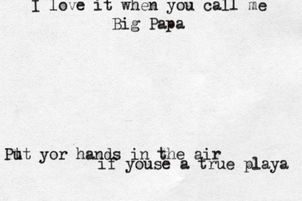 I love it when you call me Big Papa Pt ut yor hands in the air if youse a true playa 
