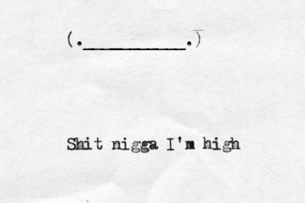 (.___________.) Shit nigga I'm high
