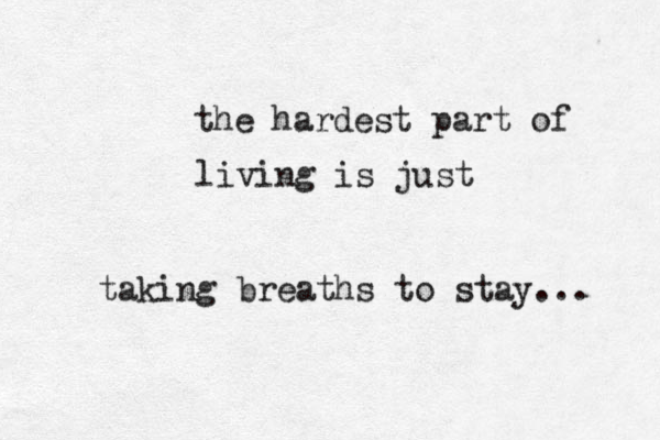the hardest part of living is just taking breaths to stay... 