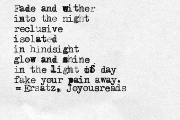 Fade and either w w into the night reclusive isolated in hindsight gloe w w and shine in the light if day oo f fake your pain away. - - Ersatz, Joyousreads 