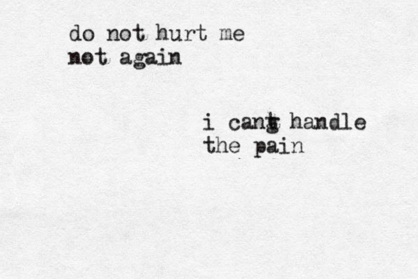 do not hurt me not again i cang t handle the pain 