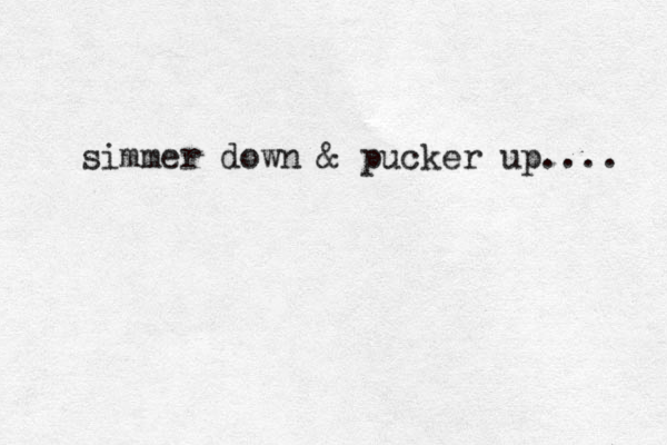 simmer down & pucker up.... 