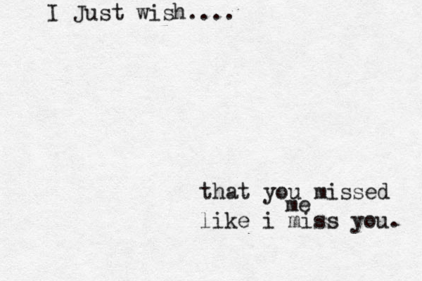 I Just wish.... that you missed me like i miss you. 