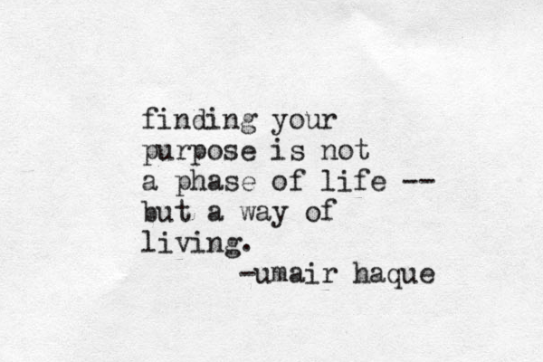 finding your purpose is not a phase of life -- but a way of living. -umair haque