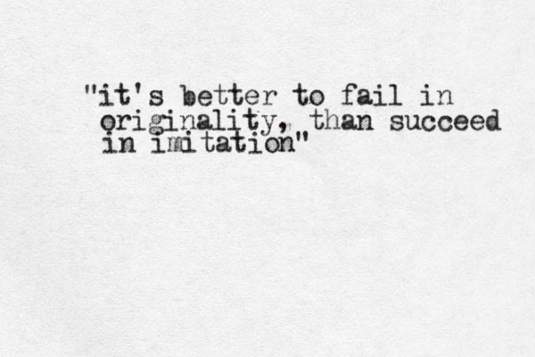 "it's better to fail in originality, than succeed in imitation" 