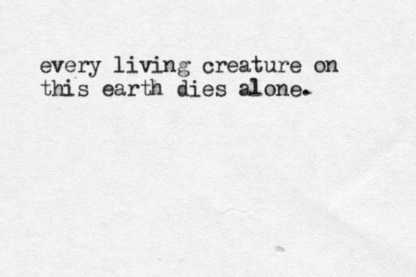 every living creature on this earth dies alone.