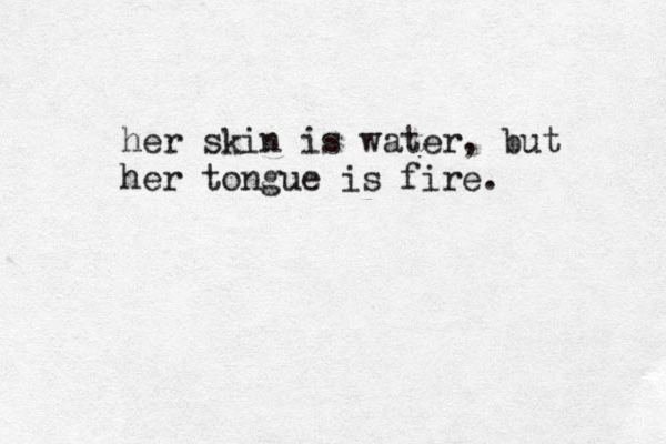 her skin is water, but her tongue is fire.