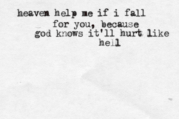 heaven help me if i fall for you, because god knows it'll hurt like hell 