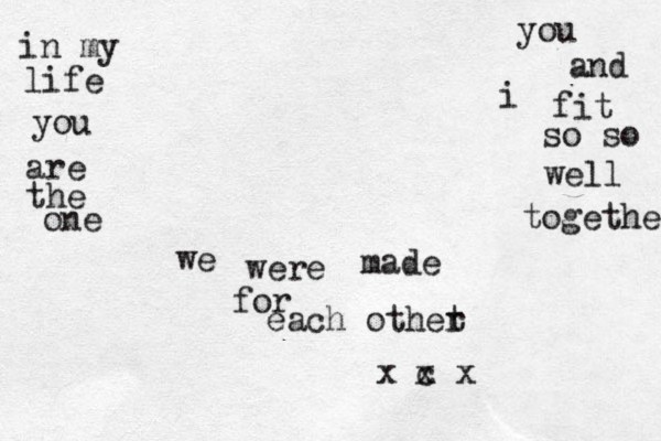 in my life you are the one you and i fit so so well together we were made for each othet r x c x x 