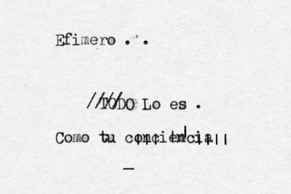Efimero . . TODO Lo es . //// Como tu conciencia ] |||~~~~|||| | | _ 