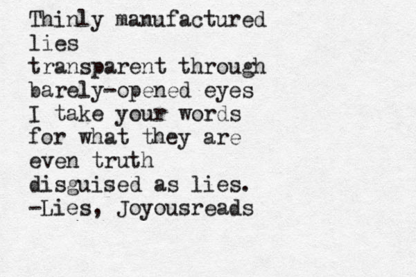 Thinly manufactured lies transparent through barely-opened eyes I take your words for what they are even truth disguised as lies. -Lies, Joyousreads