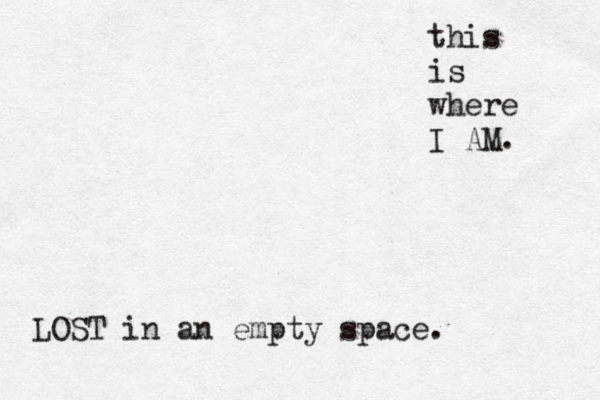 this is where I AM. LOST in an empty space. 