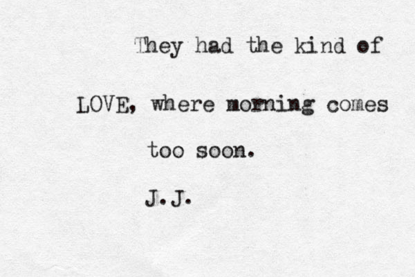 They had the kind of LOVE, where morning comes too soon. J.J. 
