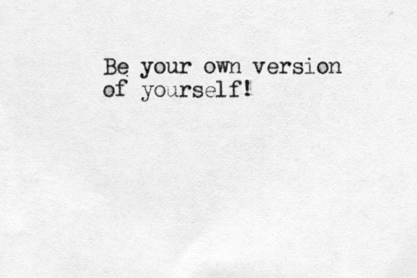 Be your own version of yourself! 