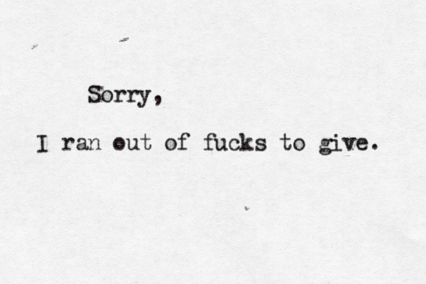 Sorry, I ran out of fucks to give. 