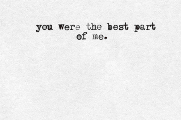you were the best part of me. 