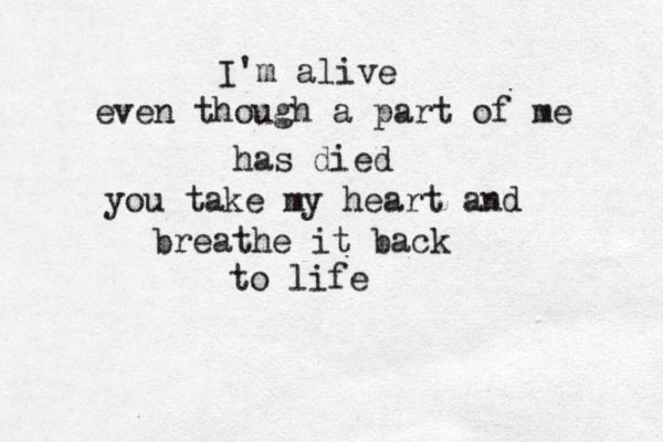 I'm alive even though a part of me has died you take my heart and breathe it back to life 