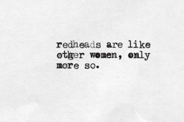 redheads are like otger h women, only more so.