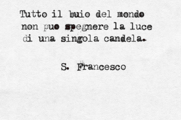 Tutto il buio del mondo non puo spegnere la luce di una singola candela. S. Francesco 