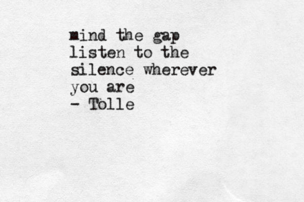 mind the gap listen to the silence wherever you are - Tolle