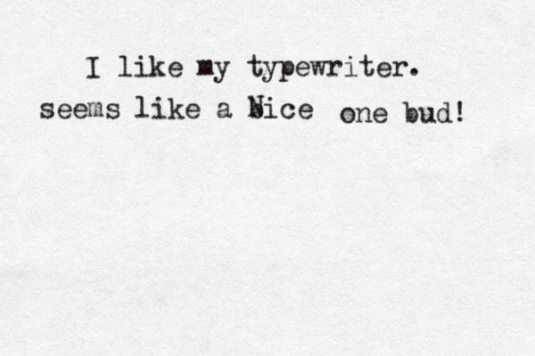 I like my typewriter. seems like a bice N one bud! 