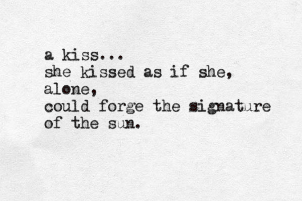 a kiss... she kissed as if she, alone, could forge the signature of the sun. 