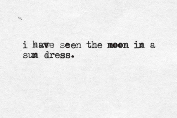 i have seen the moon in a sun dress. 