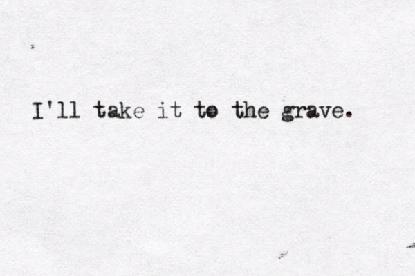 I'll take it to the grave. 