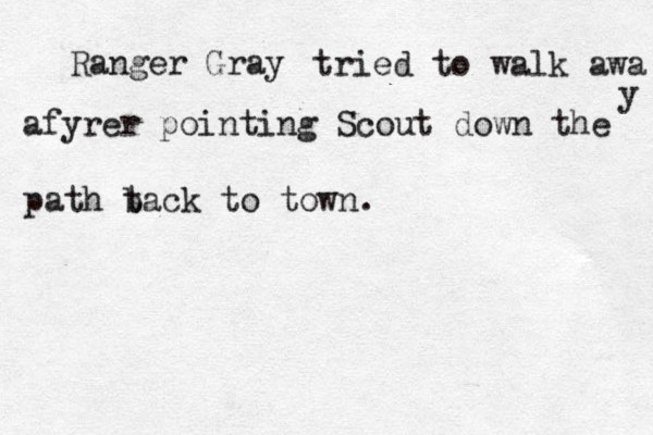 Ranger Gray tried to walk awa y afyrer pointing Scout down the path t back to town. 