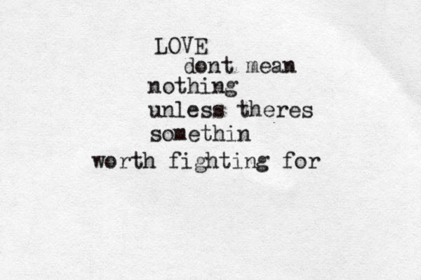 LOVE dont mean nothing unless theres somethin worth fighting for 