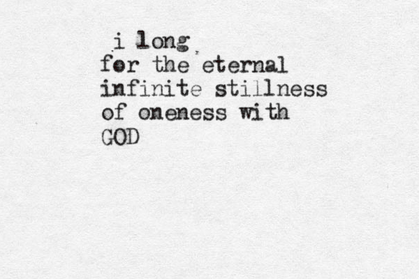 i long for the eternal infinite stillness of oneness with GOD