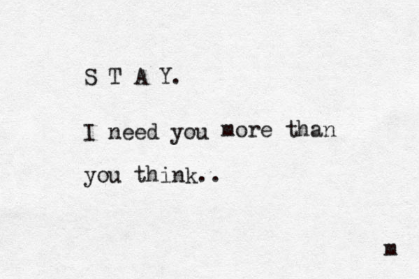 S T A Y. I need you m more than you think.. m 