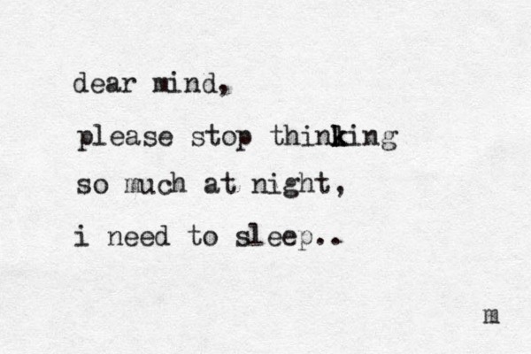 dear mind, please stop thinl k king so much at night, i need to sleep.. m 