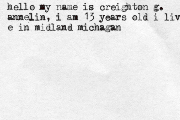 hello my name is creighton g. annelin , i am 13 years old i live m e in midland michagan 