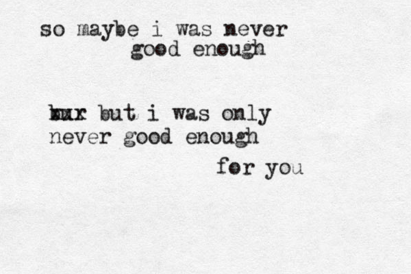 so maybe i was never good enough bur xxx but i was only never good enough for you