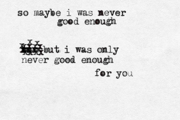 so maybe i was never good enough bur xxx but i was only never good enough for you xxxx xxxx xxxx x x x 