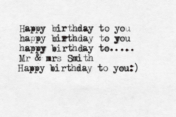 Happy birthday to you happy birthday to you happy birthday to..... Mr & mrs Smith Happy birthday to you:)