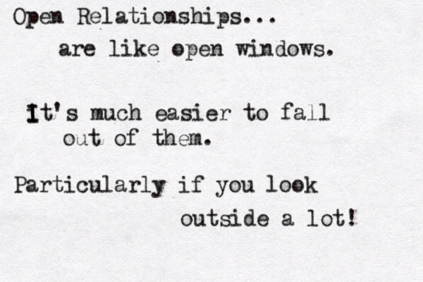 Open Relationships... are like open windows. i I I It's much easier to fall out of them. Particularly if you look outside a lot! 