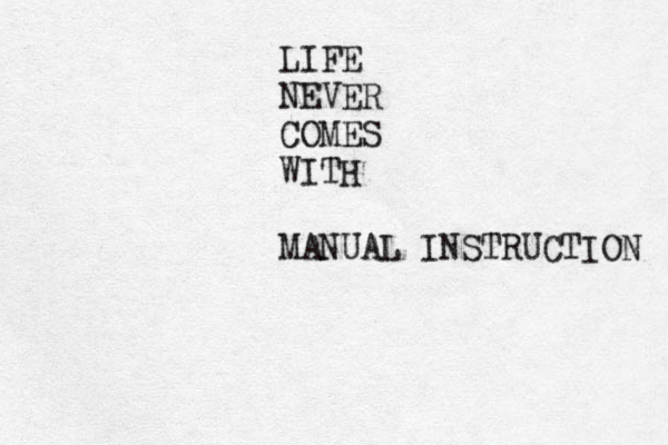 LIFE NEVER COMES WITH MANUAL INSTRUCTION 