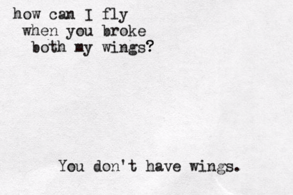 how can I fly when you broke both my wings? ? You don't have wings. 