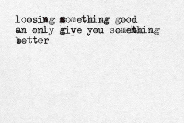 loosing something good an only give you someh thing better