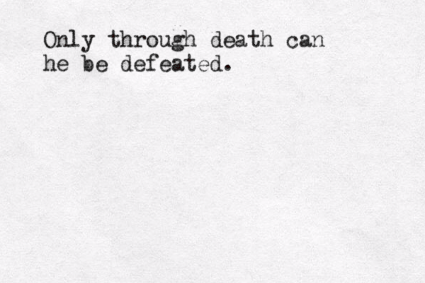 Only through death can he be defeated.