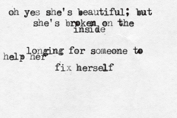 oh yes she's beautiful; but she's broken on the inside longing for someone to help her fix herself 