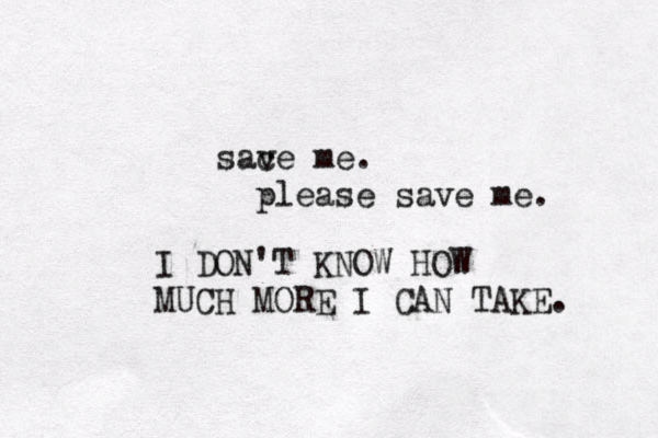 sace v me. please save me. I DON'T KNOW HOW MUCH MORE I CAN TAKE. 