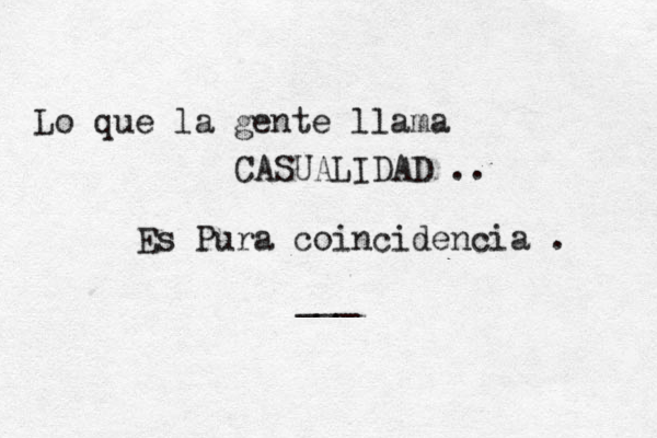 Lo que la gente llama CASUALIDAD .. Es Pura coincidencia . ___ 