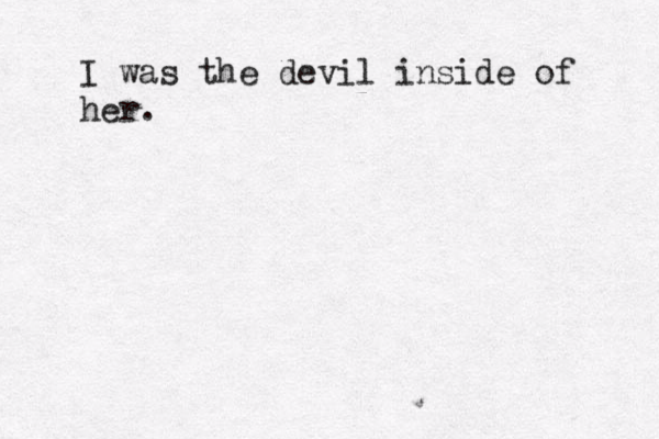 I was the devil inside of her.