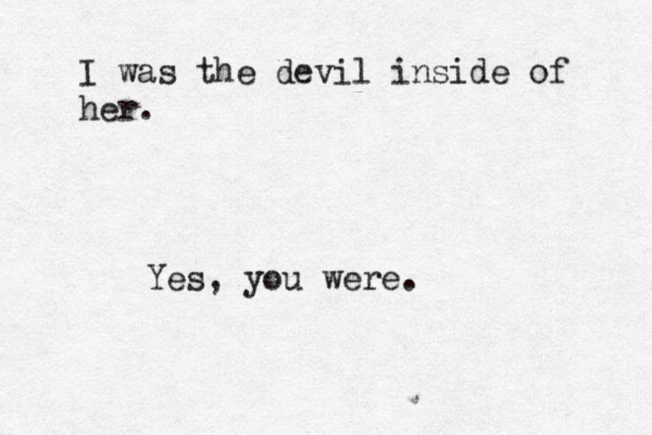 I was the devil inside of her. Yes, you were.