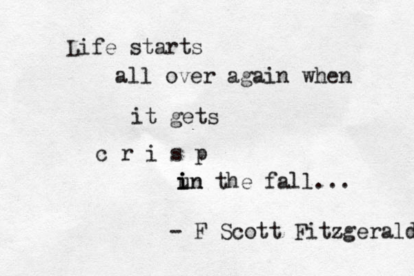 Life starts all over again when it gets c r i s p un i i in the fall... - F Scott Fitzgerald 