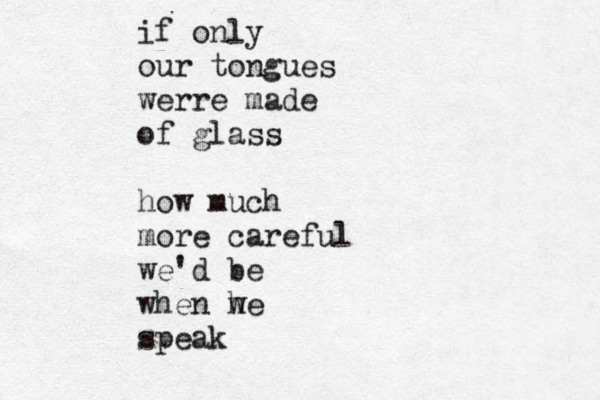 if only our tongues werr e made of glass how much more careful we'd be when h we speak